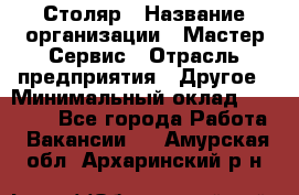 Столяр › Название организации ­ Мастер Сервис › Отрасль предприятия ­ Другое › Минимальный оклад ­ 50 000 - Все города Работа » Вакансии   . Амурская обл.,Архаринский р-н